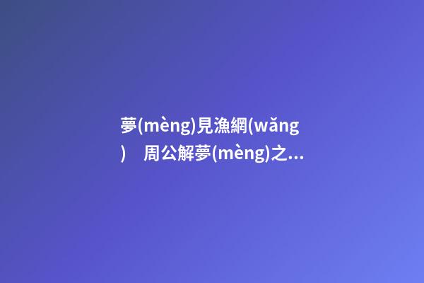 夢(mèng)見漁網(wǎng)　周公解夢(mèng)之夢(mèng)到漁網(wǎng)
